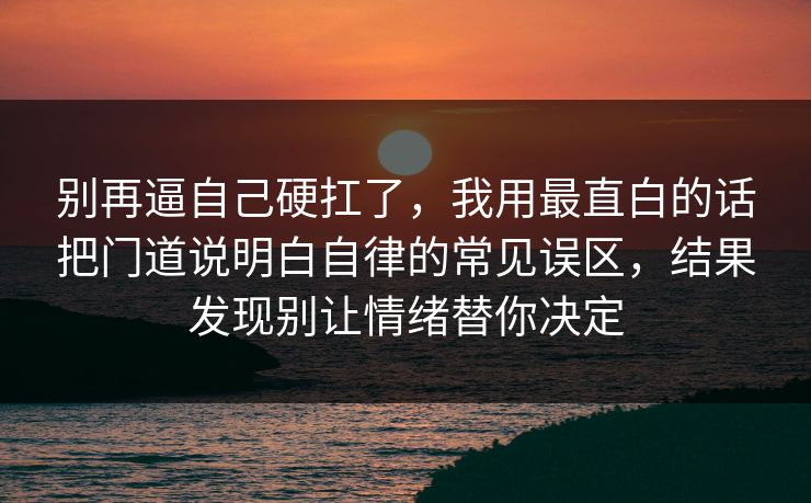 别再逼自己硬扛了，我用最直白的话把门道说明白自律的常见误区，结果发现别让情绪替你决定