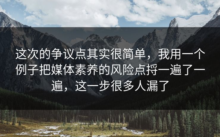 这次的争议点其实很简单，我用一个例子把媒体素养的风险点捋一遍了一遍，这一步很多人漏了