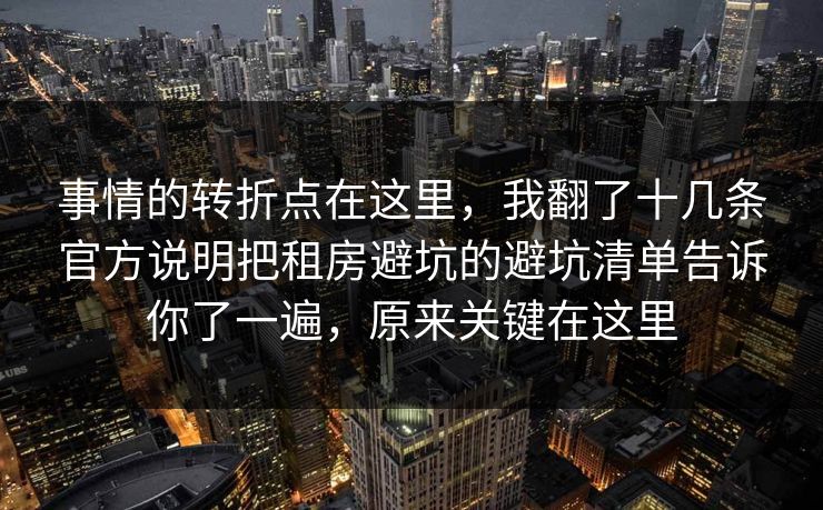 事情的转折点在这里，我翻了十几条官方说明把租房避坑的避坑清单告诉你了一遍，原来关键在这里