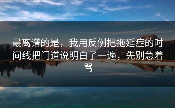 最离谱的是,我用反例把拖延症的时间线把门道说明白了一遍,先别急着骂 最离谱的是,我用反例把拖延症的时间线把门道说明白了一遍,先别急着骂