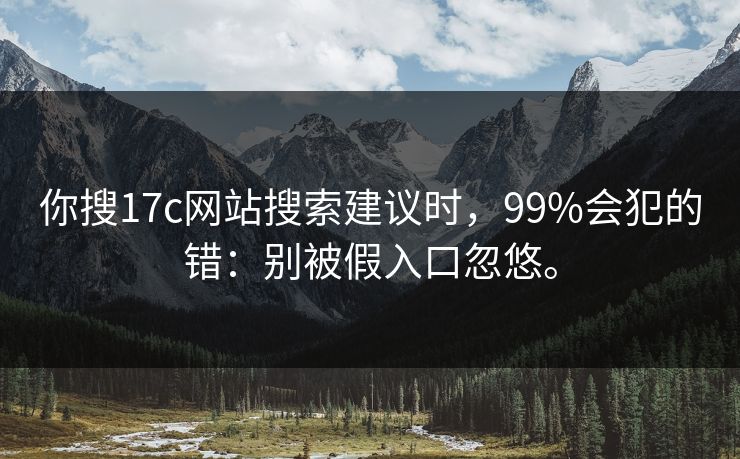 你搜17c网站搜索建议时，99%会犯的错：别被假入口忽悠。