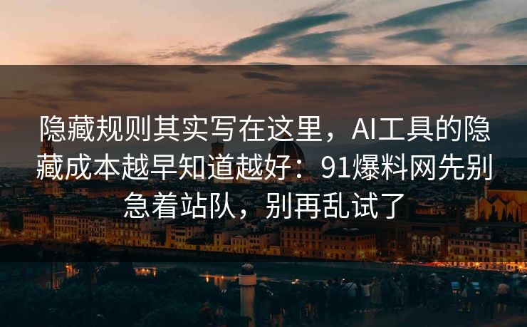 隐藏规则其实写在这里,AI工具的隐藏成本越早知道越好:91爆料网先别急着站队,别再乱试了 隐藏规则其实写在这里,AI工具的隐藏成本越早知道越好:91爆料网先别急着站队,别再乱试了