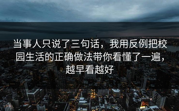 当事人只说了三句话，我用反例把校园生活的正确做法带你看懂了一遍，越早看越好