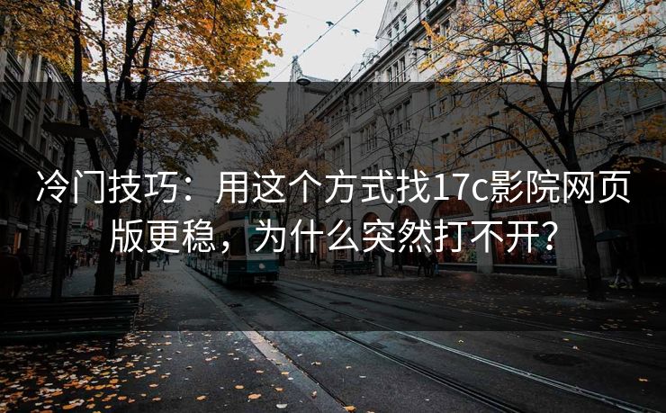 冷门技巧：用这个方式找17c影院网页版更稳，为什么突然打不开？
