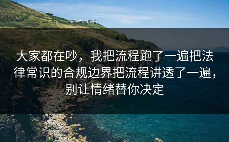 大家都在吵,我把流程跑了一遍把法律常识的合规边界把流程讲透了一遍,别让情绪替你决定 大家都在吵,我把流程跑了一遍把法律常识的合规边界把流程讲透了一遍,别让情绪替你决定