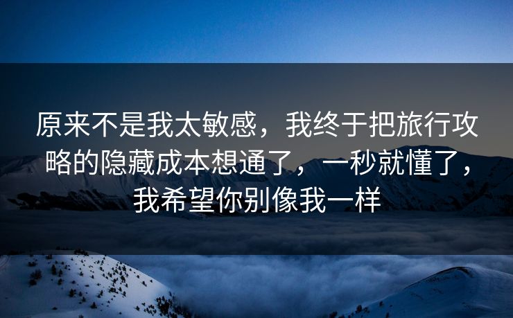 原来不是我太敏感，我终于把旅行攻略的隐藏成本想通了，一秒就懂了，我希望你别像我一样
