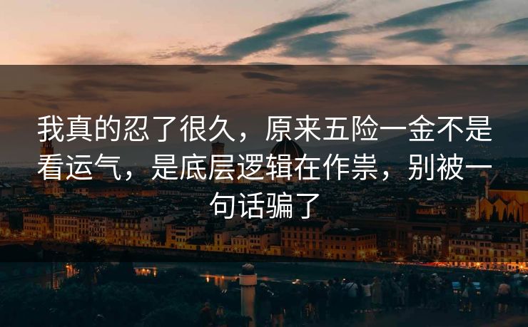 我真的忍了很久，原来五险一金不是看运气，是底层逻辑在作祟，别被一句话骗了