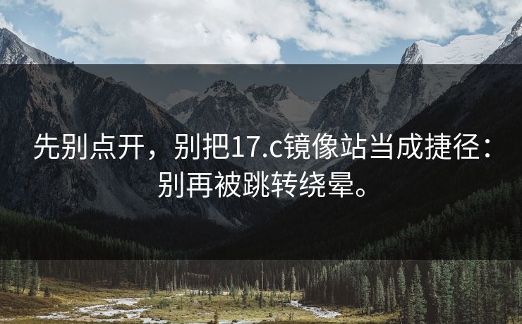 先别点开,别把17.c镜像站当成捷径:别再被跳转绕晕。 先别点开,别把17.c镜像站当成捷径:别再被跳转绕晕。