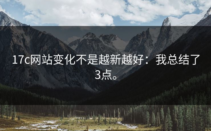 17c网站变化不是越新越好:我总结了3点。 17c网站变化不是越新越好:我总结了3点。