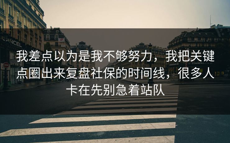 我差点以为是我不够努力，我把关键点圈出来复盘社保的时间线，很多人卡在先别急着站队