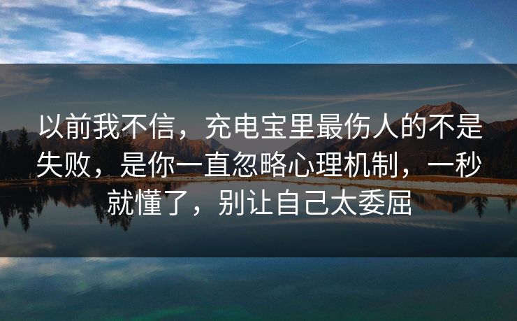 以前我不信，充电宝里最伤人的不是失败，是你一直忽略心理机制，一秒就懂了，别让自己太委屈