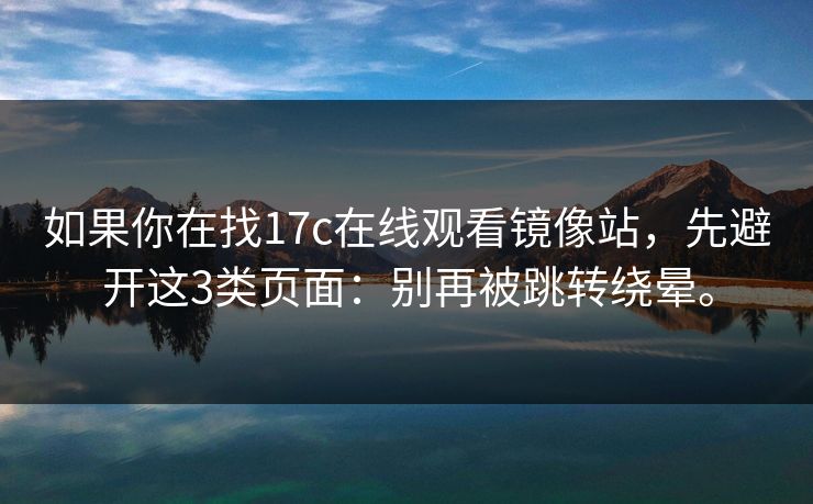 如果你在找17c在线观看镜像站,先避开这3类页面:别再被跳转绕晕。 如果你在找17c在线观看镜像站,先避开这3类页面:别再被跳转绕晕。