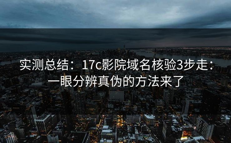 实测总结:17c影院域名核验3步走:一眼分辨真伪的方法来了 实测总结:17c影院域名核验3步走:一眼分辨真伪的方法来了