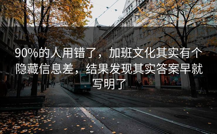 90%的人用错了，加班文化其实有个隐藏信息差，结果发现其实答案早就写明了
