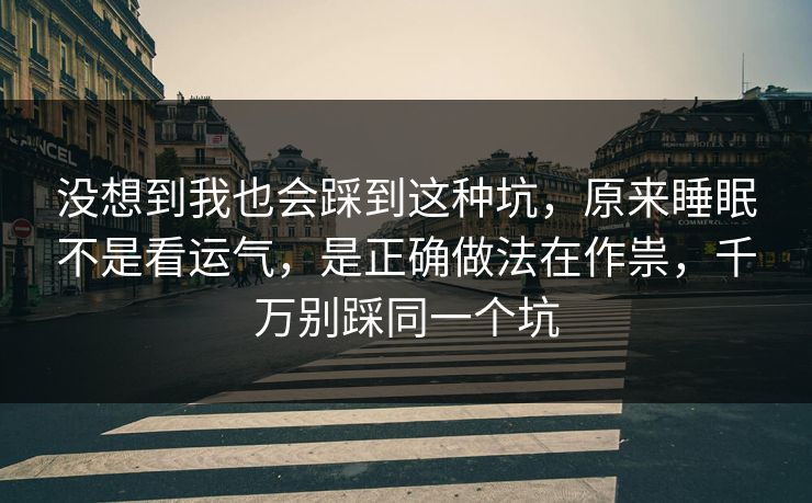 没想到我也会踩到这种坑,原来睡眠不是看运气,是正确做法在作祟,千万别踩同一个坑 没想到我也会踩到这种坑,原来睡眠不是看运气,是正确做法在作祟,千万别踩同一个坑